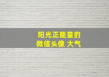 阳光正能量的微信头像 大气